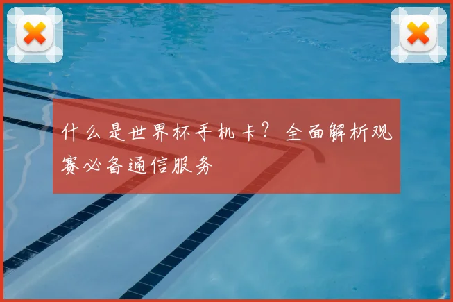 什么是世界杯手机卡?全面解析观赛必备通信服务