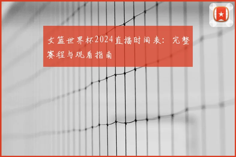 女篮世界杯2024直播时间表：完整赛程与观看指南