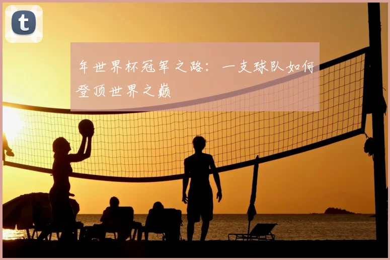 年世界杯冠军之路：一支球队如何登顶世界之巅