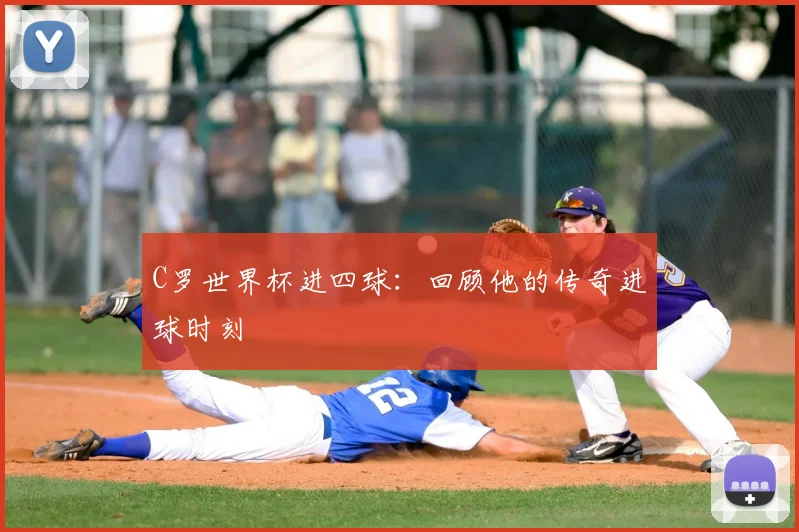 C罗世界杯进四球:回顾他的传奇进球时刻