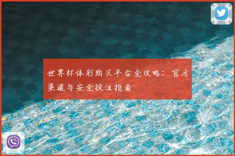 世界杯体彩购买平台全攻略：官方渠道与安全投注指南
