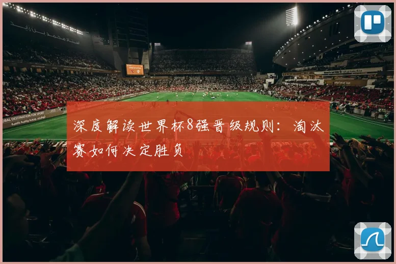 深度解读世界杯8强晋级规则：淘汰赛如何决定胜负