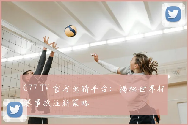 C77 TV 官方竞猜平台:揭秘世界杯赛事投注新策略