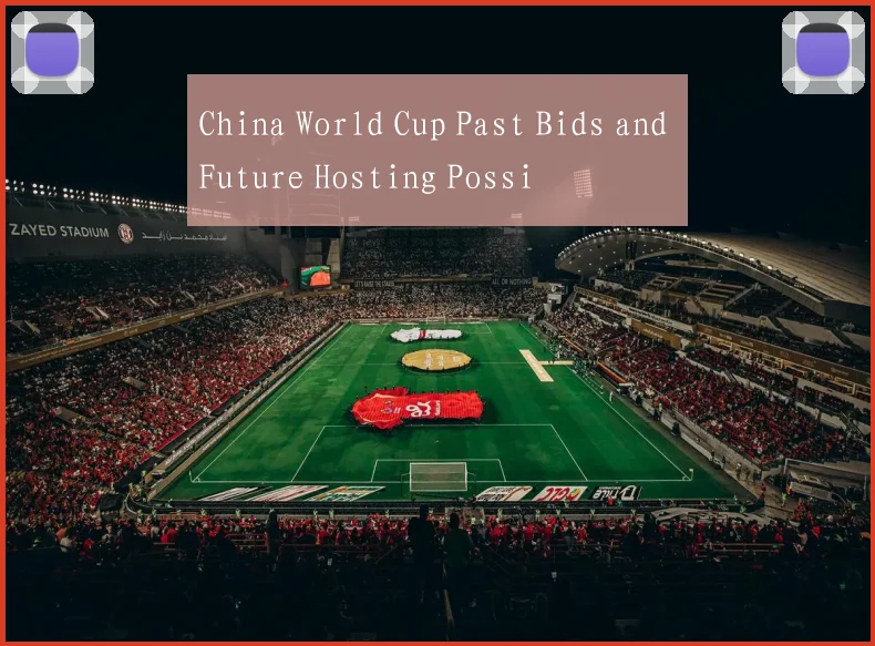China World Cup Past Bids and Future Hosting Possi