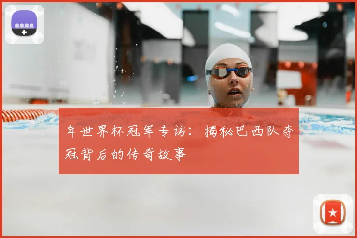 年世界杯冠军专访：揭秘巴西队夺冠背后的传奇故事