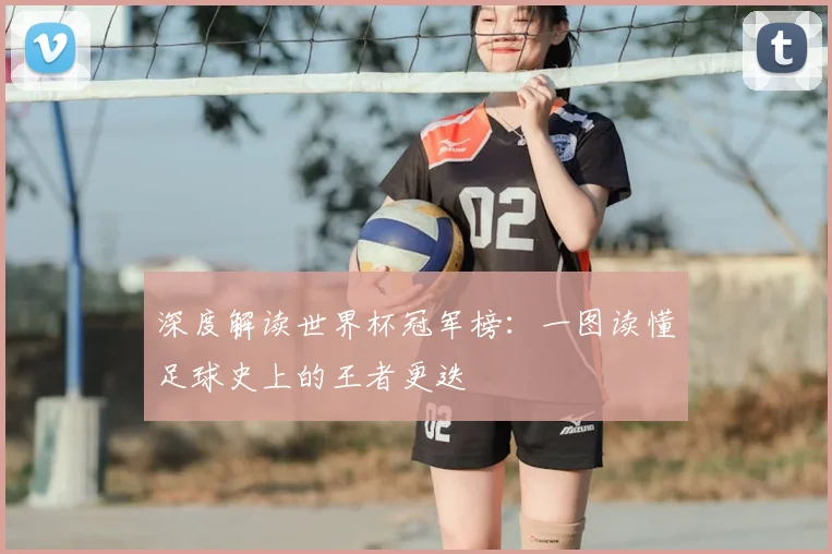 深度解读世界杯冠军榜：一图读懂足球史上的王者更迭