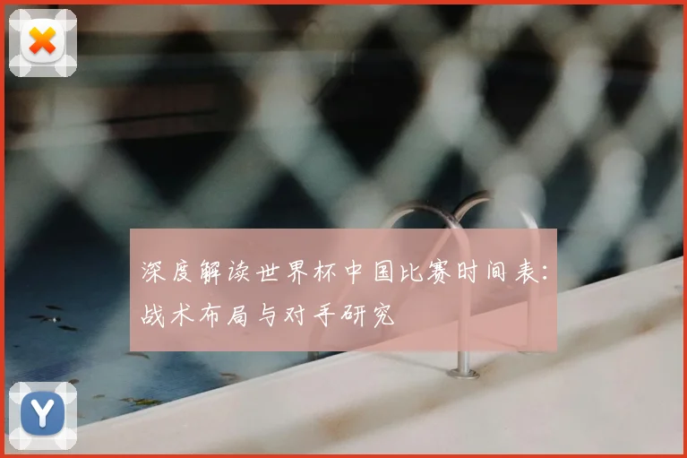 深度解读世界杯中国比赛时间表：战术布局与对手研究