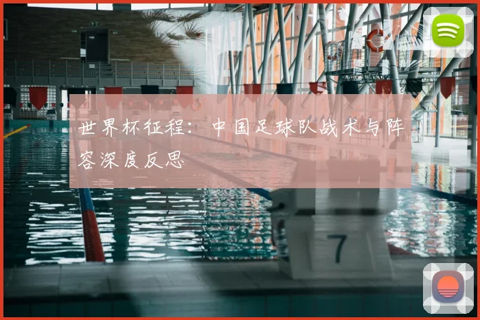 世界杯征程:中国足球队战术与阵容深度反思