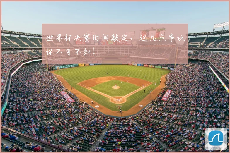 世界杯决赛时间敲定,这几点争议你不可不知!