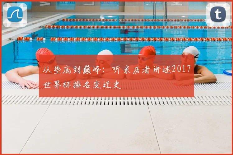 从垫底到巅峰：听亲历者讲述2017世界杯排名变迁史
