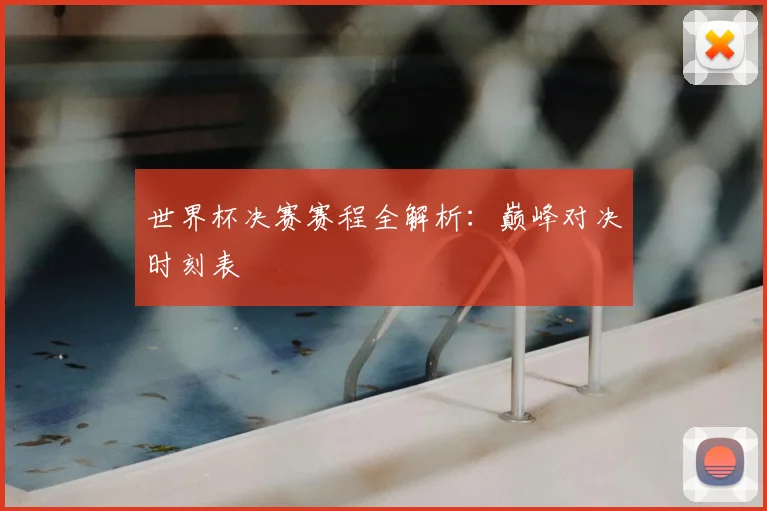 世界杯决赛赛程全解析:巅峰对决时刻表