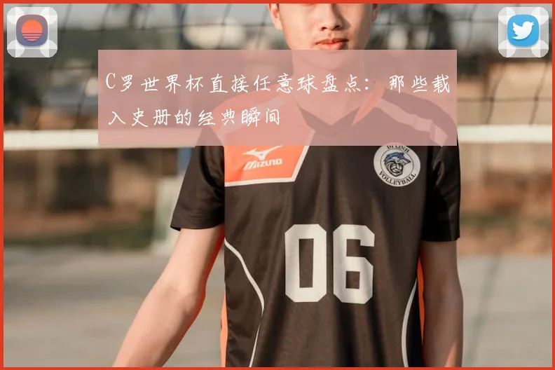 C罗世界杯直接任意球盘点:那些载入史册的经典瞬间