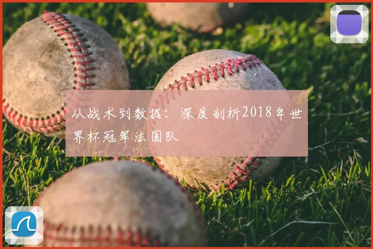 从战术到数据：深度剖析2018年世界杯冠军法国队