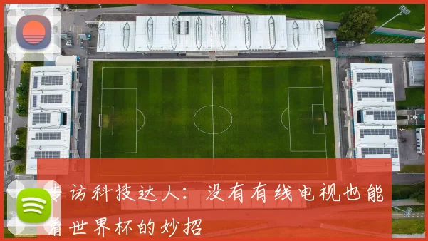 专访科技达人：没有有线电视也能看世界杯的妙招