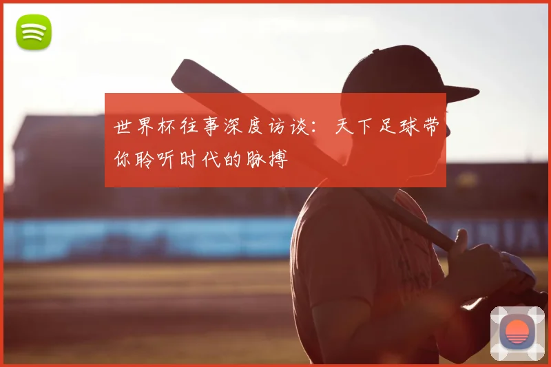 世界杯往事深度访谈:天下足球带你聆听时代的脉搏