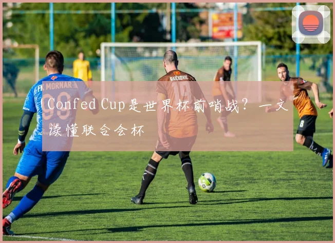 Confed Cup是世界杯前哨战?一文读懂联合会杯