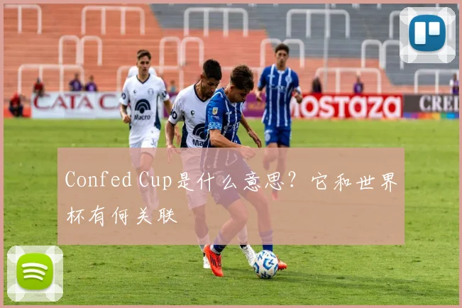 Confed Cup是什么意思？它和世界杯有何关联
