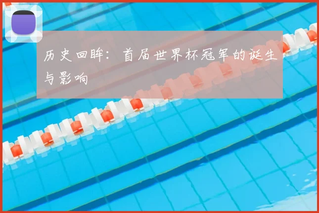 历史回眸:首届世界杯冠军的诞生与影响