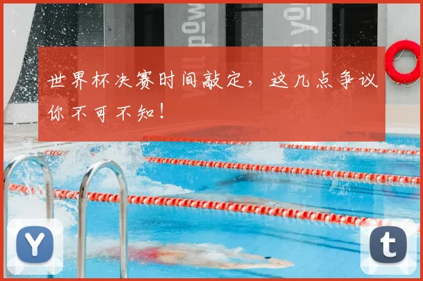世界杯决赛时间敲定,这几点争议你不可不知!