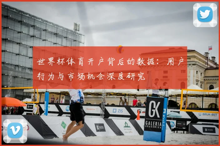 世界杯体育开户背后的数据：用户行为与市场机会深度研究