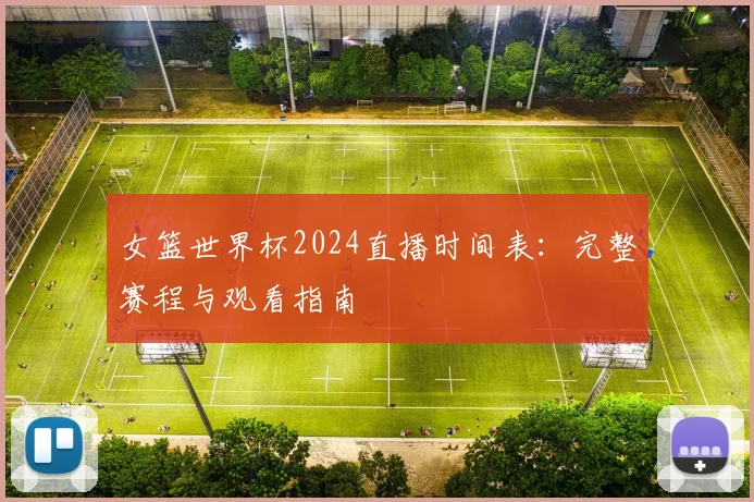 女篮世界杯2024直播时间表：完整赛程与观看指南