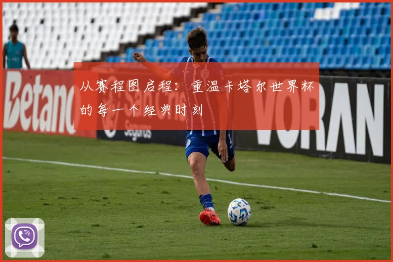 从赛程图启程：重温卡塔尔世界杯的每一个经典时刻