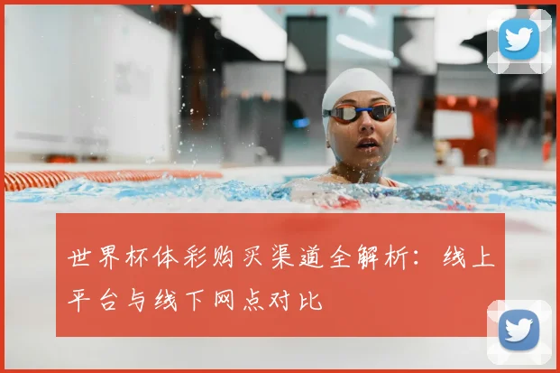 世界杯体彩购买渠道全解析：线上平台与线下网点对比