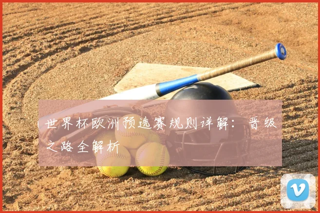 世界杯欧洲预选赛规则详解:晋级之路全解析