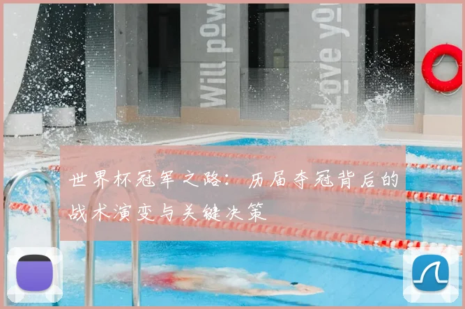 世界杯冠军之路:历届夺冠背后的战术演变与关键决策