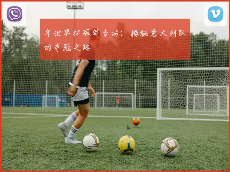 年世界杯冠军专访：揭秘意大利队的夺冠之路