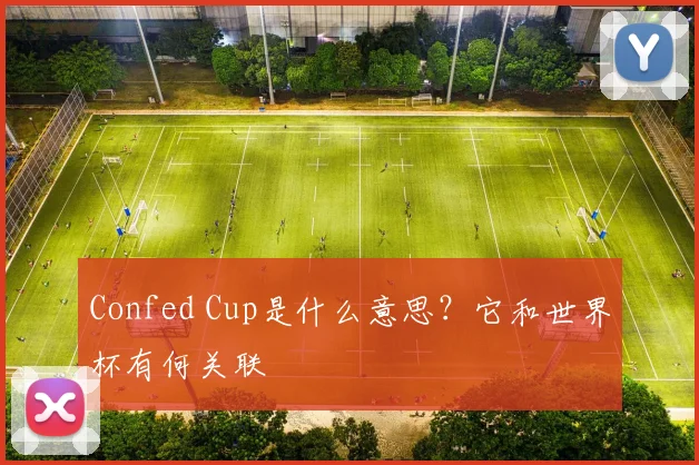 Confed Cup是什么意思?它和世界杯有何关联