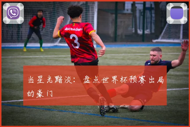 当星光黯淡:盘点世界杯预赛出局的豪门