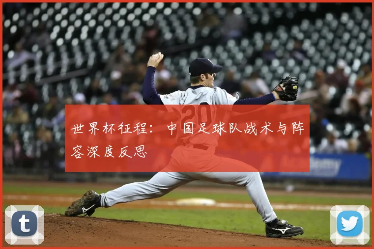 世界杯征程:中国足球队战术与阵容深度反思