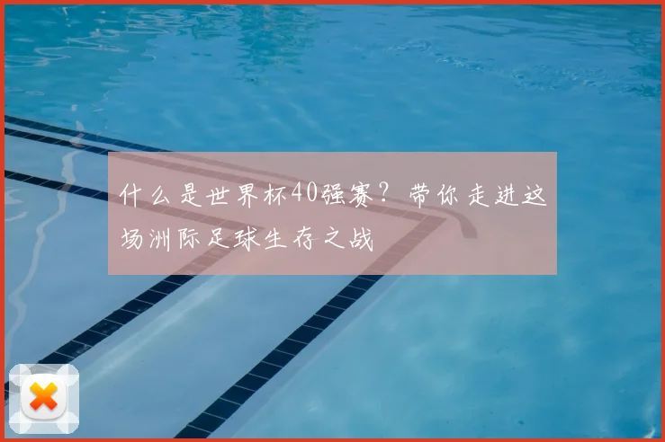 什么是世界杯40强赛?带你走进这场洲际足球生存之战