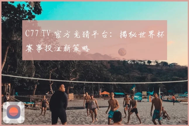 C77 TV 官方竞猜平台：揭秘世界杯赛事投注新策略