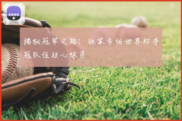 揭秘冠军之路:独家专访世界杯夺冠队伍核心球员