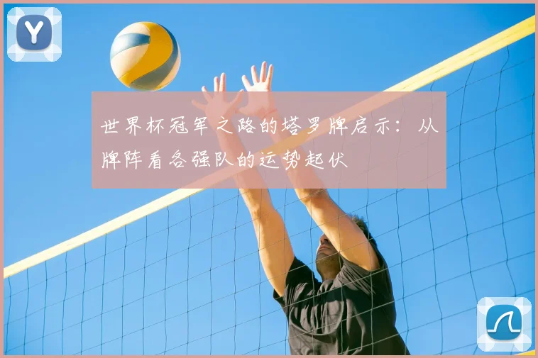 世界杯冠军之路的塔罗牌启示:从牌阵看各强队的运势起伏