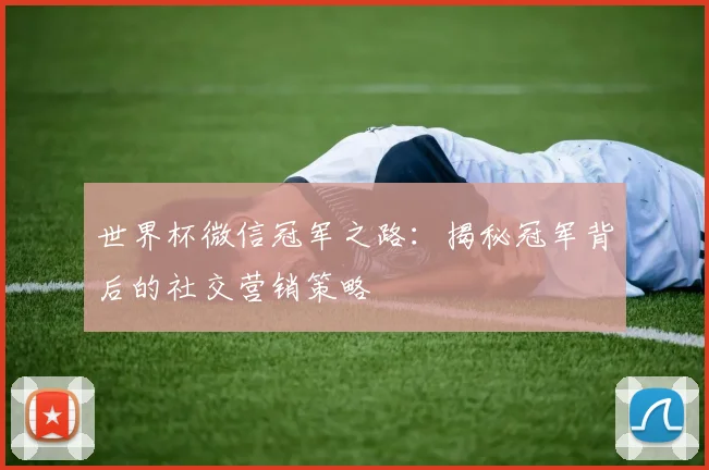 世界杯微信冠军之路:揭秘冠军背后的社交营销策略