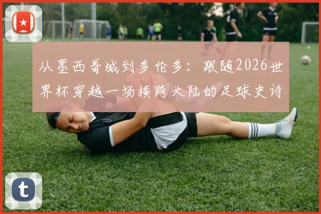 从墨西哥城到多伦多:跟随2026世界杯穿越一场横跨大陆的足球史诗