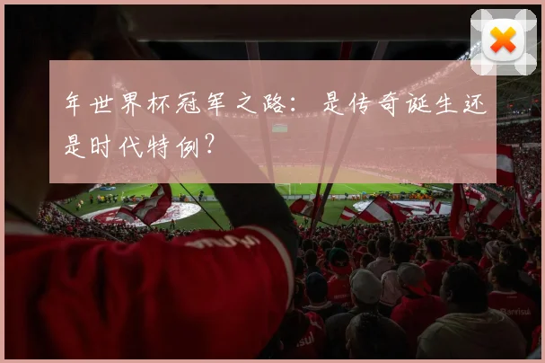 年世界杯冠军之路：是传奇诞生还是时代特例？