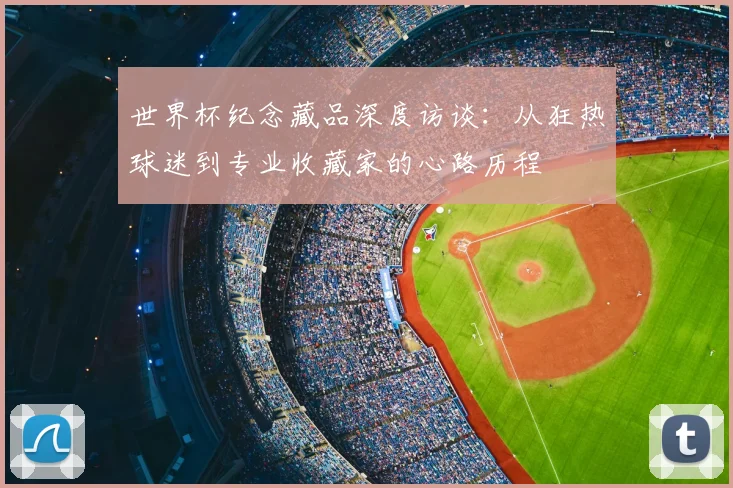 世界杯纪念藏品深度访谈：从狂热球迷到专业收藏家的心路历程