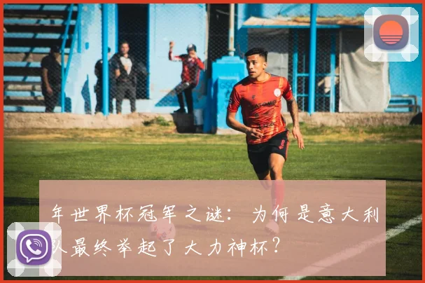 年世界杯冠军之谜：为何是意大利队最终举起了大力神杯？