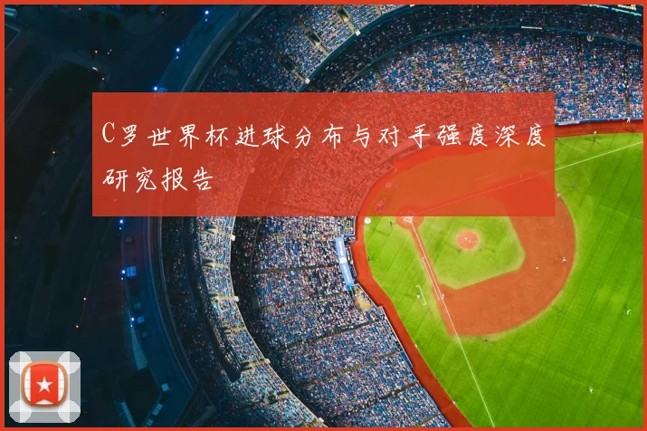 C罗世界杯进球分布与对手强度深度研究报告