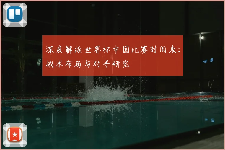 深度解读世界杯中国比赛时间表：战术布局与对手研究