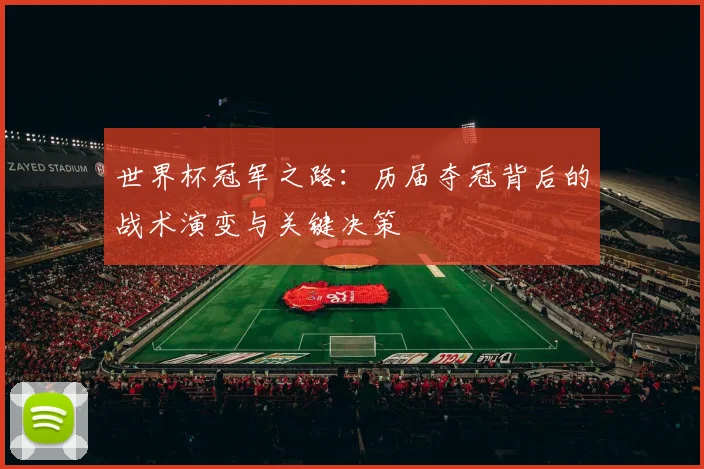 世界杯冠军之路:历届夺冠背后的战术演变与关键决策