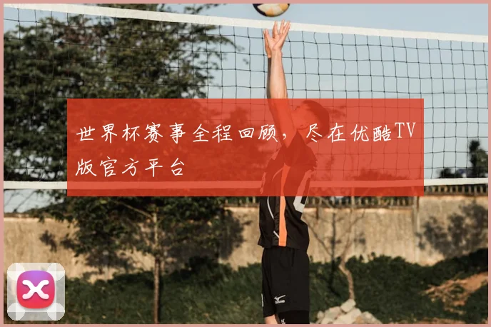 世界杯赛事全程回顾,尽在优酷TV版官方平台