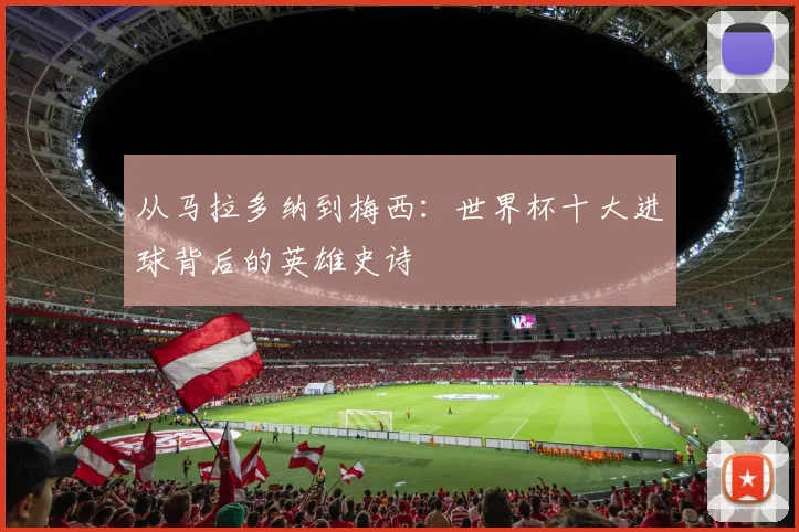从马拉多纳到梅西：世界杯十大进球背后的英雄史诗