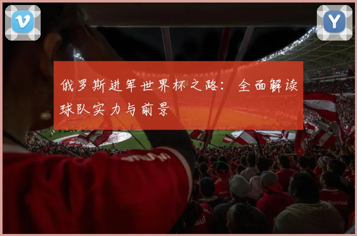 俄罗斯进军世界杯之路:全面解读球队实力与前景